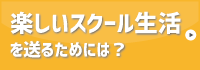 楽しいスクール生活を送るために
